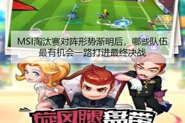 MSI淘汰赛对阵形势渐明后，哪些队伍最有机会一路打进最终决战（boyaqipai）